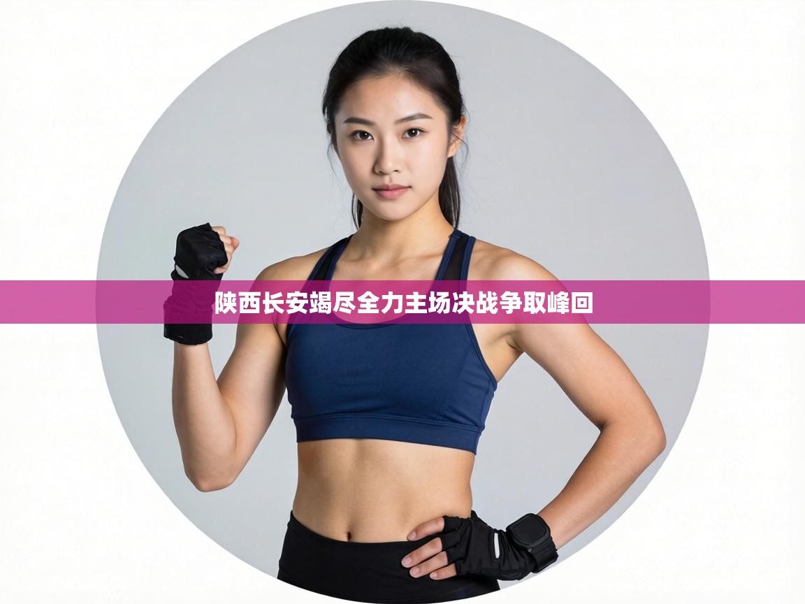 陕西长安竭尽全力主场决战争取峰回 第2张